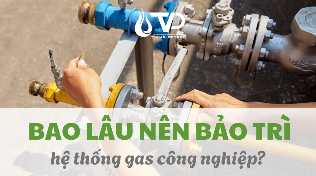 Bao lâu thì nên bảo trì hệ thống gas công nghiệp?